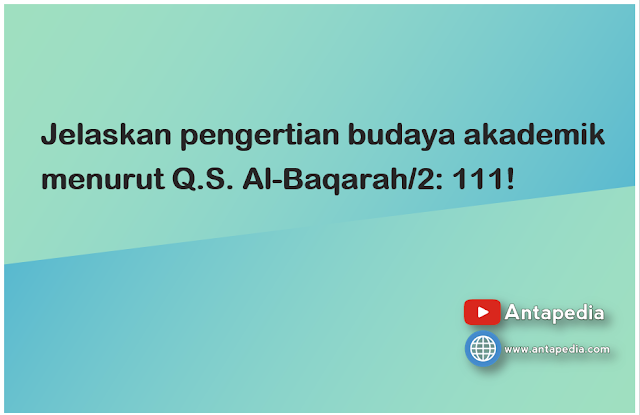 Jelaskan pengertian budaya akademik menurut Q.S. Al-Baqarah/2: 111!