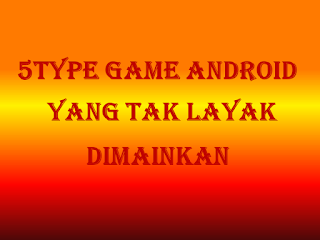 5 Type Game Android yang tak Layak Dimainkan
