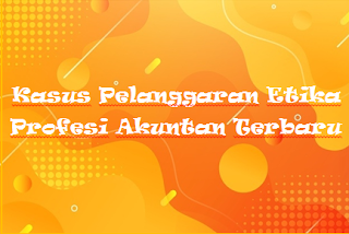 Kasus Pelanggaran Etika Profesi Akuntan Terbaru