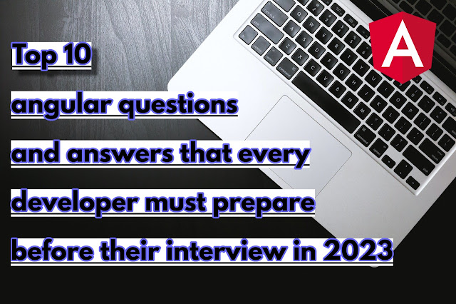 Top 10 angular questions and answers that every developer must prepare before their interview in 2023