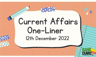 Current Affairs One-Liner: 12th December 2022