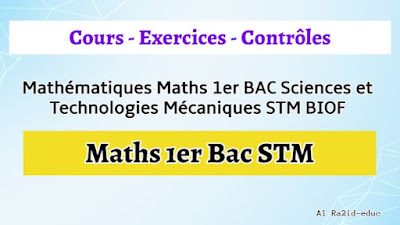 Cours - Exercices - Contrôle Continu - Mathématiques Maths 1er BAC Sciences et Technologies Mécaniques STM BIOF