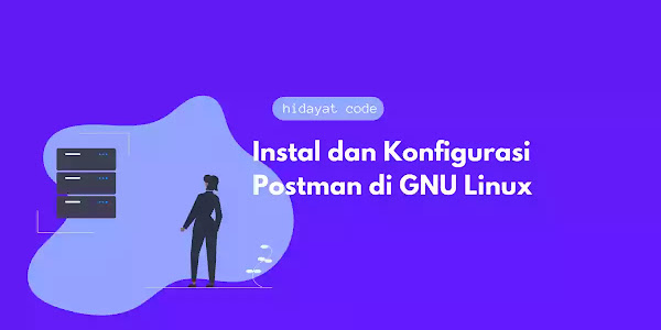 Instal dan Konfigurasi Postman di GNU Linux
