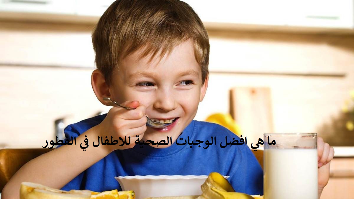 ما هي افضل الوجبات الصحية للاطفال في الفطور