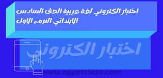 اختبار الكتروني لغة عربية الصف السادس الابتدائي الترم الاول