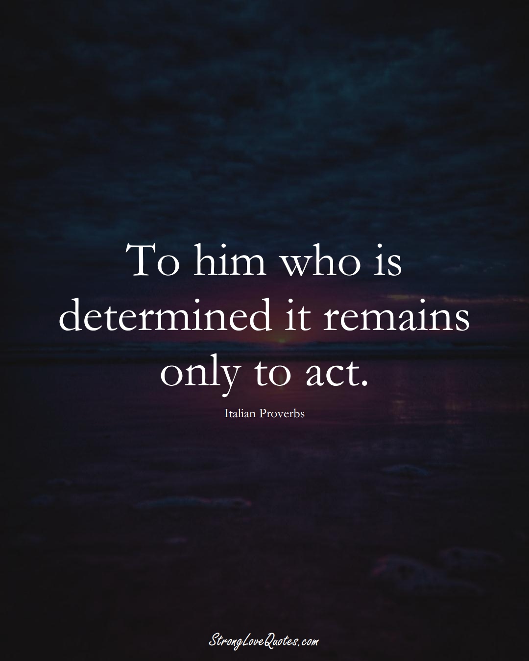 To him who is determined it remains only to act. (Italian Sayings);  #EuropeanSayings