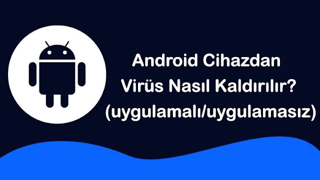 Android Cihazdan Virüs Nasıl Kaldırılır? (uygulamalı/uygulamasız)