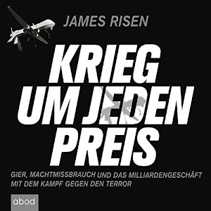 Krieg um jeden Preis: Gier, Machtmissbrauch und das Milliardengeschäft mit dem Kampf gegen den Terror