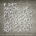 If she's amazing, she won't be easy. If she's worth it, you won't give up. If you give up, you're not worthy. 