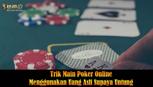 Trik Main Poker Online Menggunakan Uang Asli Supaya Untung