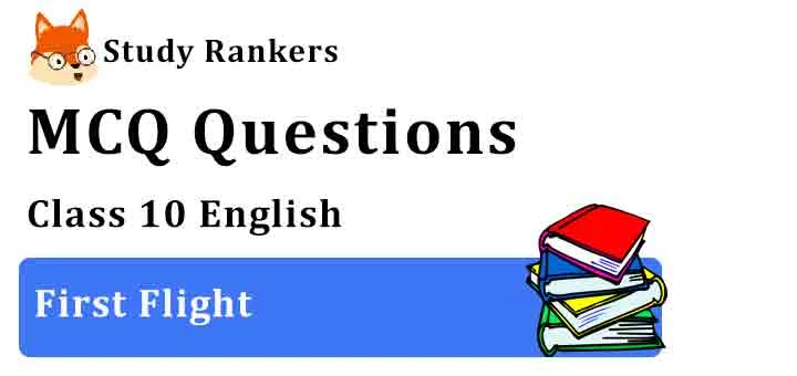 MCQ Questions for Class 10 English First Flight