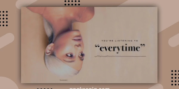 Lirik Lagu Everytime dari Ariana Grande / Terjemahan Arti dan Makna