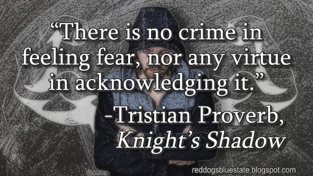 “There is no crime in feeling fear, nor any virtue in acknowledging it.” -Tristian Proverb, _Knight’s Shadow_