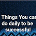 5  Things You can do daily to be Successful