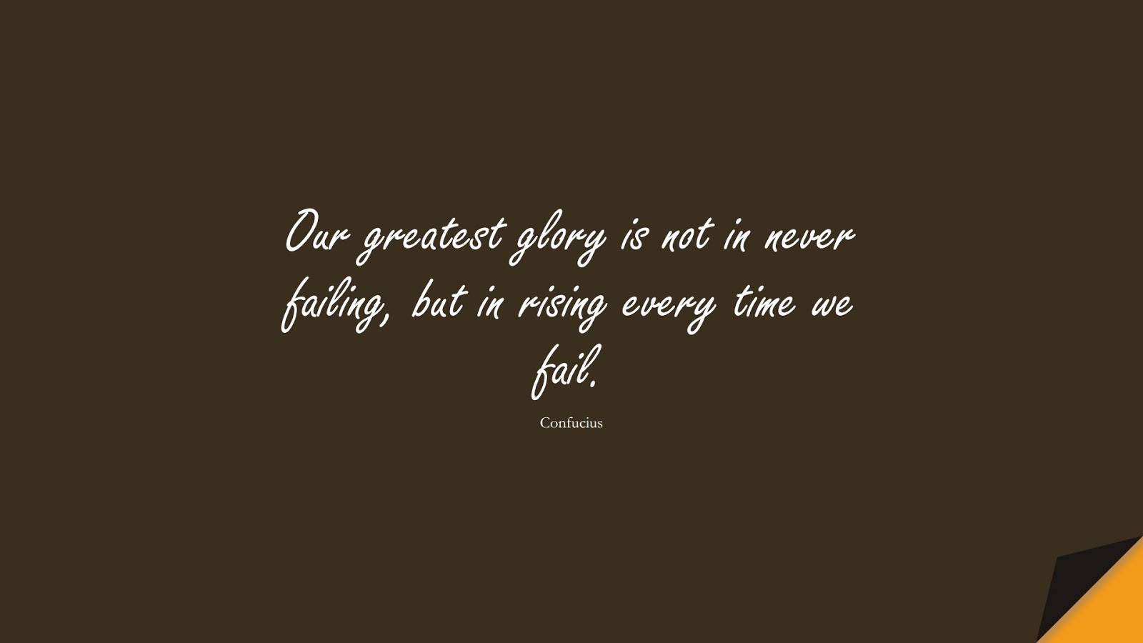 Our greatest glory is not in never failing, but in rising every time we fail. (Confucius);  #MotivationalQuotes