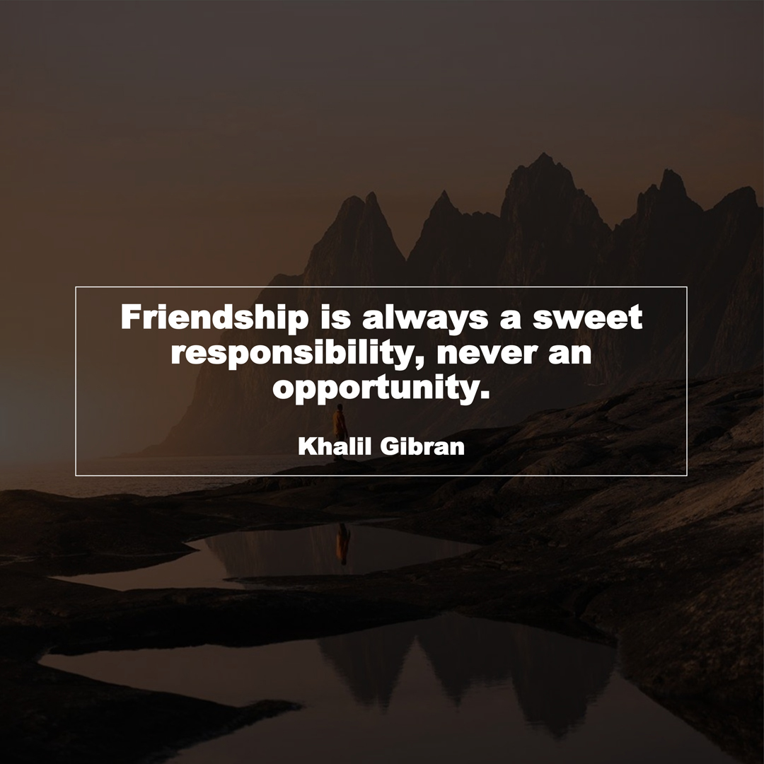 Friendship is always a sweet responsibility, never an opportunity. (Khalil Gibran)