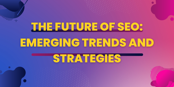 The Future of SEO: Emerging Trends and Strategies