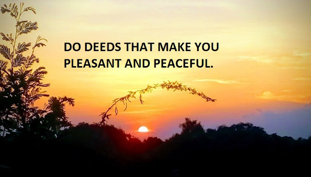 DO DEEDS THAT MAKE YOU PLEASANT AND PEACEFUL.