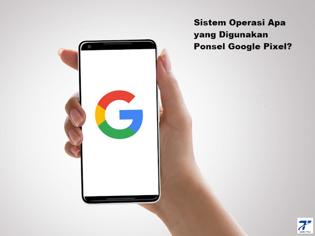 sistem operasi apa yang digunakan ponsel google pixel