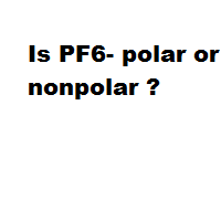 Is PF6- polar or nonpolar ?