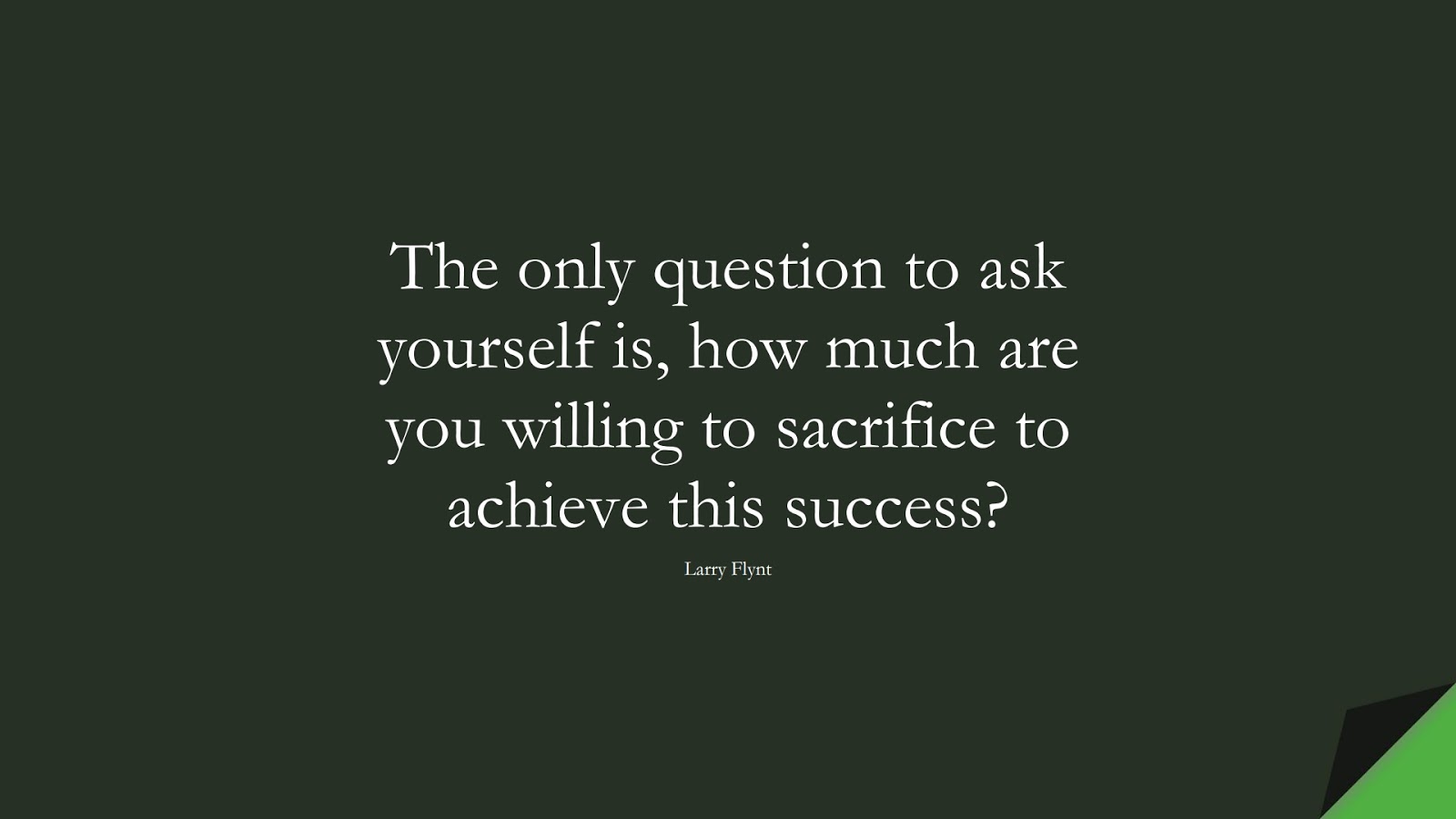 The only question to ask yourself is, how much are you willing to sacrifice to achieve this success? (Larry Flynt);  #InspirationalQuotes