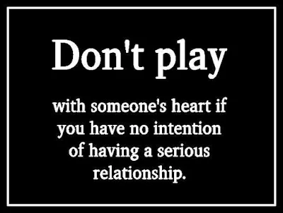 Don't play with someone's heart if you have no intention of having a serious relationship..