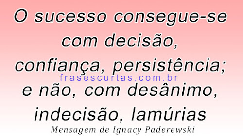 O sucesso consegue-se com decisão, confiança, persistência; e não, com desânimo, indecisão, lamúrias