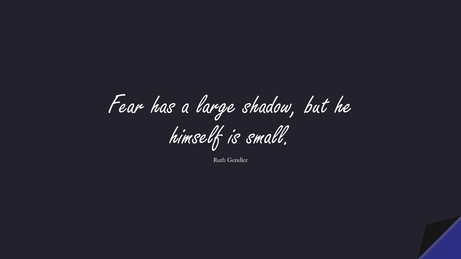 Fear has a large shadow, but he himself is small. (Ruth Gendler);  #FearQuotes