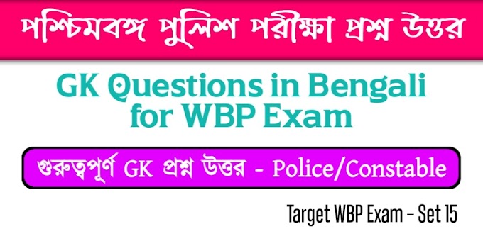 WBP GK in Bengali Set 15 - West Bengal Police Constable GK in Bengali - পশ্চিমবঙ্গ পুলিশ জিকে প্রশ্ন ও উত্তর