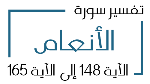 6- تفسير سورة الأنعام من الآية 148 إلى الآية 165