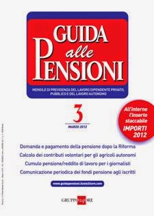 Guida alle Pensioni - Marzo 2012 | TRUE PDF | Mensile | Normativa
Guida alle Pensioni è il nuovo mensile dedicato alla previdenza del lavoro dipendente privato e pubblico e del lavoro autonomo.
La rivista rappresenta un punto di riferimento fondamentale per consulenti del lavoro, avvocati giuslavoristi/previdenzialisti, enti e casse previdenziali, Istituti di patronato e sindacati, CAF e tutti coloro che operano nel mondo del Lavoro e della Previdenza. Grazie ad una grafica chiara ed immediata, il tema delle pensioni viene sviluppato nella sua totalità in modo semplice ed esaustivo con esempi applicativi, casi pratici svolti, con numerosi schemi di calcolo, tabelle ufficiali degli enti previdenziali, le ultime indicazioni dell'INPS, i testi di commento e risposte a quesiti.