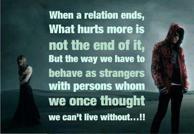 When a relation ends, what hurts more is not the end of it, but the way we have to behaves as strangers with persons whom we once thought we can't live without...!!!
