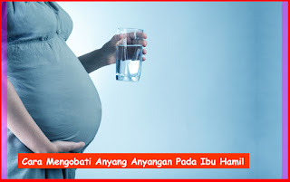 Cara Mengobati Anyang Anyangan Pada Ibu Hamil