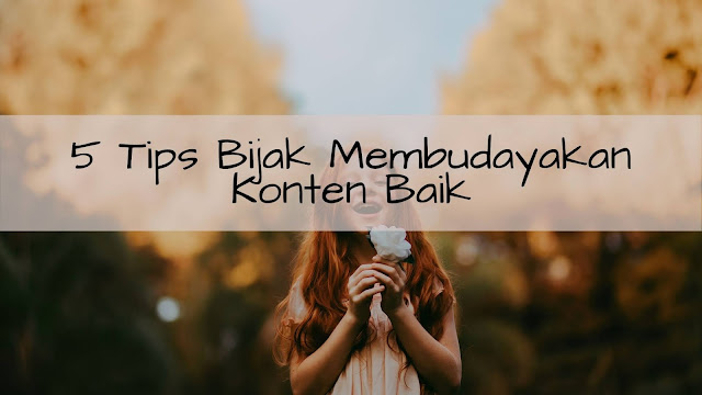 5 Tips Bijak Membudayakan Konten Baik