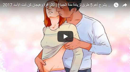 فيدو يشرح أهم 5 طرق لزيادة مدة الجماع | أكثر قوة وهيجان كن أنت الأسد 2017