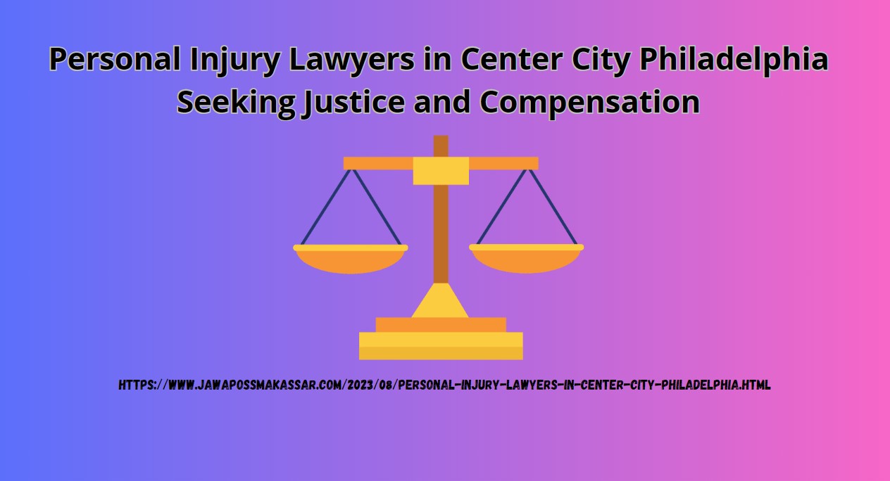 Personal Injury Lawyers in Center City Philadelphia: Seeking Justice and Compensation