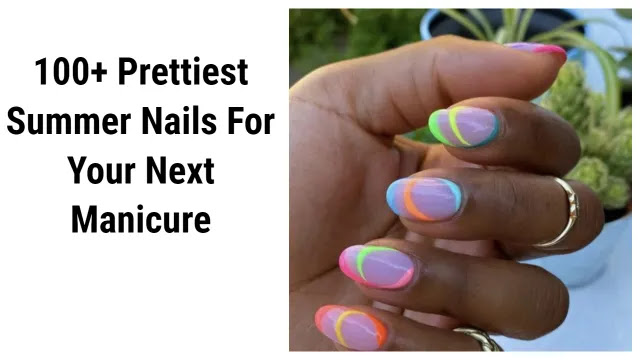 100+ Prettiest Summer Nails For Your Next Manicure