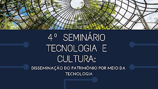 4º Seminário Tecnologia e Cultura: disseminação do patrimônio por meio da tecnologia
