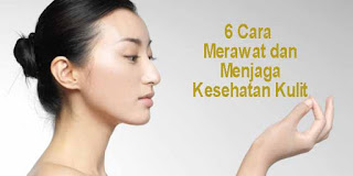 Cara Merawat dan Menjaga Kesehatan Kulit