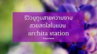 รีวิวยูทูบสายความงาม สวยสดใสในแบบ Archita Station