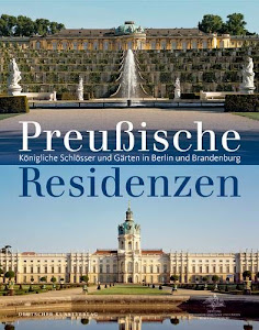 Preußische Residenzen: Königliche Schlösser und Gärten in Berlin und Brandenburg
