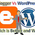 Blogger Vs WordPress: Which Is Better & Why?