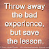 Throw away the bad experience, but save the lesson.