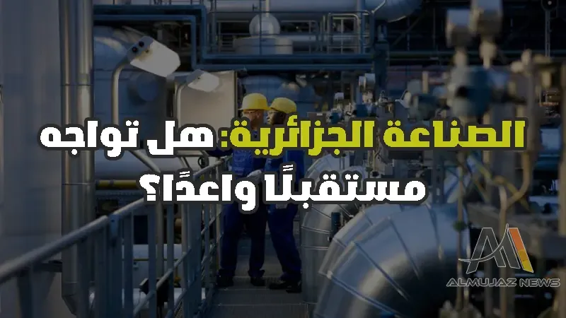 الصناعة الجزائرية: هل تواجه مستقبلًا واعدًا؟