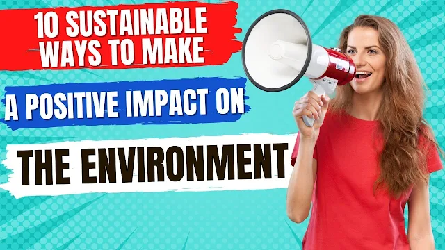 10 Sustainable Ways to Make a Positive Impact on the Environment
