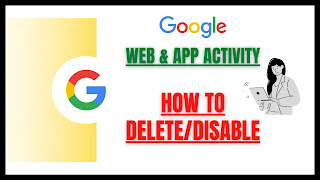 Google Web and App Activity Privacy : How to delete or disable