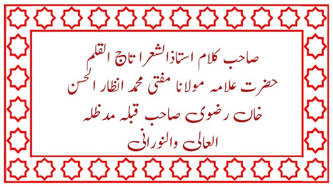 صاحب کلام استاذالشعرا تاج القلم حضرت علامہ مولانا مفتی محمد انظار الحسن خاں رضوی صاحب قبلہ مدظلہ العالی والنورانی