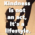 Kindness is not an act, It's a lifestyle.