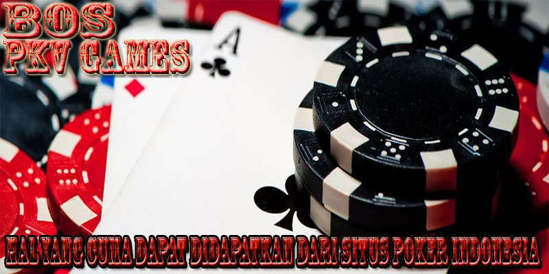 Hal yang Cuma Dapat Didapatkan dari Situs Poker Indonesia 