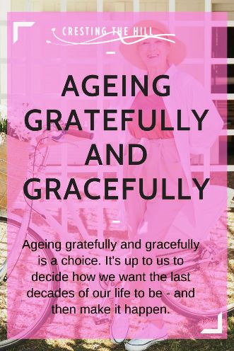 Ageing gratefully and gracefully is a choice. It's up to us to decide how we want the last decades of our life to be - and then make it happen.